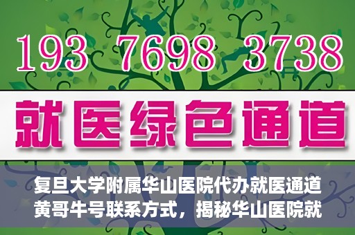 复旦大学附属华山医院代办就医通道黄哥牛号联系方式，揭秘华山医院就医通道代办服务，黄哥牛号联系方式及代办就医指南