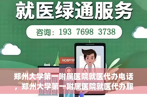 郑州大学第一附属医院就医代办电话，郑州大学第一附属医院就医代办服务热线