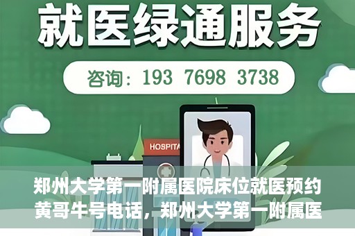 郑州大学第一附属医院床位就医预约黄哥牛号电话，郑州大学第一附属医院床位预约就医攻略，黄哥牛号电话直达就医通道