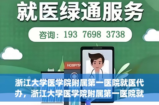 浙江大学医学院附属第一医院就医代办，浙江大学医学院附属第一医院就医代办服务详解