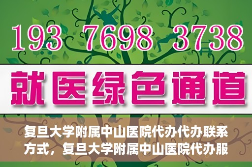 复旦大学附属中山医院代办代办联系方式，复旦大学附属中山医院代办服务联系方式解析