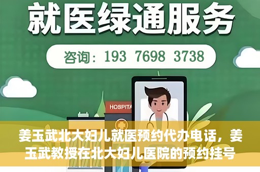 姜玉武北大妇儿就医预约代办电话，姜玉武教授在北大妇儿医院的预约挂号及电话代办服务详解