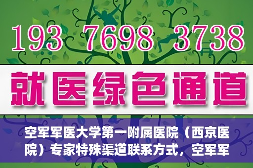 空军军医大学第一附属医院（西京医院）专家特殊渠道联系方式，空军军医大学第一附属医院（西京医院）专家特殊联系方式揭秘