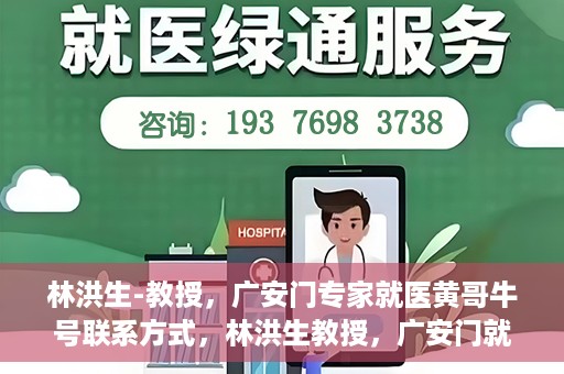 林洪生-教授，广安门专家就医黄哥牛号联系方式，林洪生教授，广安门就医专家解读黄哥牛号背后的联系方式揭秘