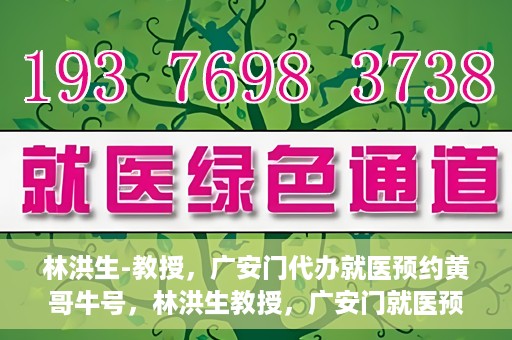 林洪生-教授，广安门代办就医预约黄哥牛号，林洪生教授，广安门就医预约背后的黄哥牛号传奇