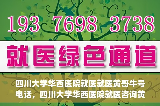 四川大学华西医院就医就医黄哥牛号电话，四川大学华西医院就医咨询黄哥牛号专线揭秘