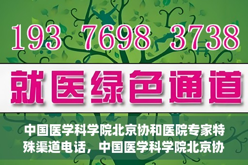 中国医学科学院北京协和医院专家特殊渠道电话，中国医学科学院北京协和医院专家特殊渠道电话专线详解