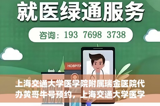上海交通大学医学院附属瑞金医院代办黄哥牛号预约，上海交通大学医学院附属瑞金医院预约挂号代办服务解析，黄哥牛号预约详解