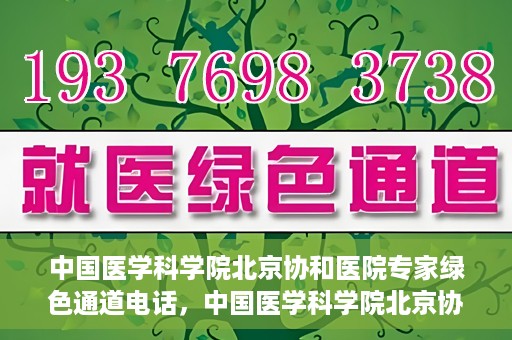 中国医学科学院北京协和医院专家绿色通道电话，中国医学科学院北京协和医院专家绿色通道联系电话解析及预约指南