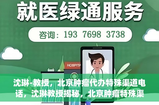 沈琳-教授，北京肿瘤代办特殊渠道电话，沈琳教授揭秘，北京肿瘤特殊渠道电话代办服务