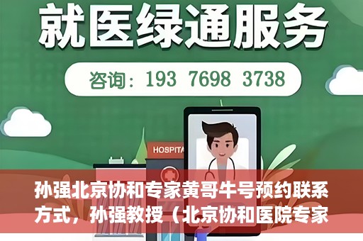 孙强北京协和专家黄哥牛号预约联系方式，孙强教授（北京协和医院专家）预约挂号联系方式及黄哥牛号解读
