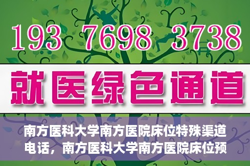 南方医科大学南方医院床位特殊渠道电话，南方医科大学南方医院床位预约特殊渠道揭秘
