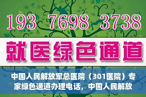 中国人民解放军总医院（301医院）专家绿色通道办理电话，中国人民解放军总医院（301医院）专家绿色通道咨询热线
