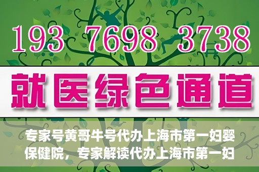 专家号黄哥牛号代办上海市第一妇婴保健院，专家解读代办上海市第一妇婴保健院，黄哥牛号助力健康母婴服务