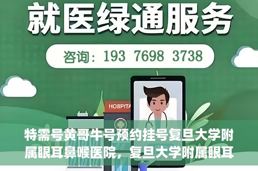 特需号黄哥牛号预约挂号复旦大学附属眼耳鼻喉医院，复旦大学附属眼耳鼻喉医院特需号黄哥牛号预约挂号攻略