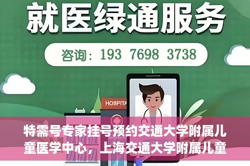 特需号专家挂号预约交通大学附属儿童医学中心，上海交通大学附属儿童医学中心特需专家挂号预约服务启动