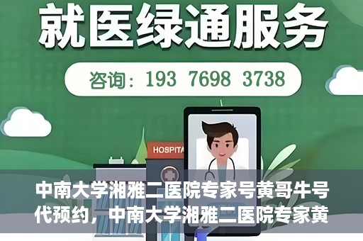 中南大学湘雅二医院专家号黄哥牛号代预约，中南大学湘雅二医院专家黄哥牛号预约攻略，专业号预约服务解析