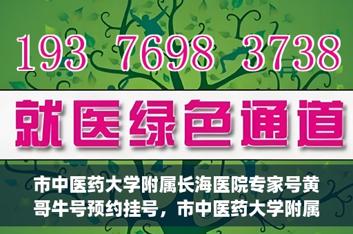 市中医药大学附属长海医院专家号黄哥牛号预约挂号，市中医药大学附属长海医院专家黄哥牛号预约挂号攻略