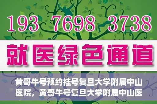 黄哥牛号预约挂号复旦大学附属中山医院，黄哥牛号复旦大学附属中山医院预约挂号攻略