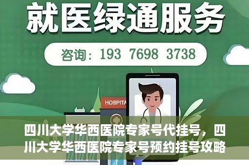 四川大学华西医院专家号代挂号，四川大学华西医院专家号预约挂号攻略，专业代挂号服务解析