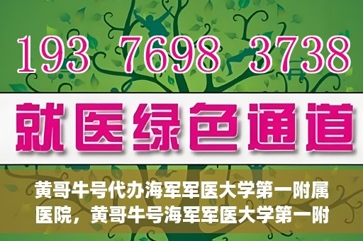 黄哥牛号代办海军军医大学第一附属医院，黄哥牛号海军军医大学第一附属医院代办服务