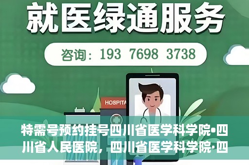 特需号预约挂号四川省医学科学院•四川省人民医院，四川省医学科学院·四川省人民医院特需号预约挂号服务启动