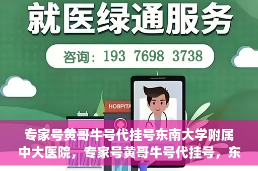 专家号黄哥牛号代挂号东南大学附属中大医院，专家号黄哥牛号代挂号，东南大学附属中大医院的医疗预约新体验