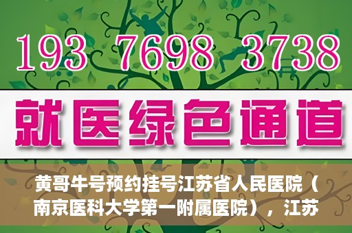 黄哥牛号预约挂号江苏省人民医院（南京医科大学第一附属医院），江苏省人民医院（南京医科大学第一附属医院）黄哥牛号预约挂号服务启动