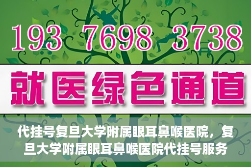 代挂号复旦大学附属眼耳鼻喉医院，复旦大学附属眼耳鼻喉医院代挂号服务详解