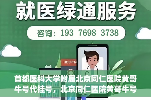 首都医科大学附属北京同仁医院黄哥牛号代挂号，北京同仁医院黄哥牛号代挂号服务解析