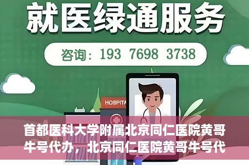 首都医科大学附属北京同仁医院黄哥牛号代办，北京同仁医院黄哥牛号代办，专业信赖的医疗服务新探
