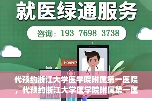 代预约浙江大学医学院附属第一医院，代预约浙江大学医学院附属第一医院，一站式便捷医疗体验开启