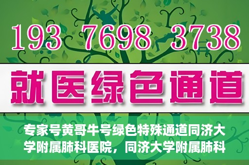 专家号黄哥牛号绿色特殊通道同济大学附属肺科医院，同济大学附属肺科医院开通专家号绿色特殊通道——黄哥牛号助力健康之路