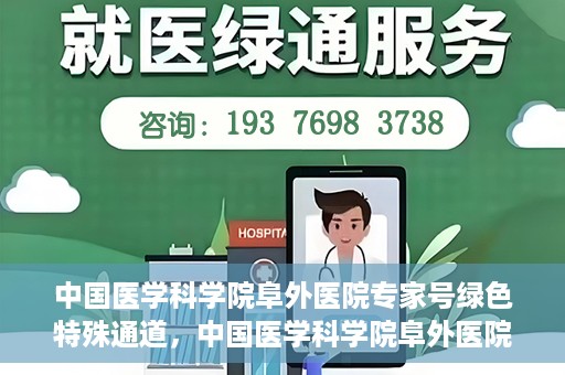 中国医学科学院阜外医院专家号绿色特殊通道，中国医学科学院阜外医院专家号绿色通道，专业医疗服务的快速通道