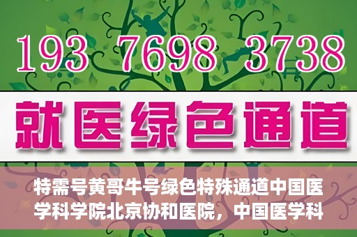 特需号黄哥牛号绿色特殊通道中国医学科学院北京协和医院，中国医学科学院北京协和医院特需号黄哥牛号绿色特殊通道揭秘