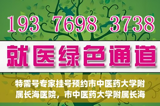 特需号专家挂号预约市中医药大学附属长海医院，市中医药大学附属长海医院特需号专家挂号预约服务启动