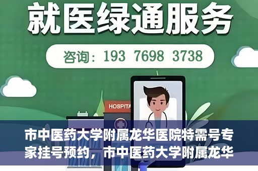市中医药大学附属龙华医院特需号专家挂号预约，市中医药大学附属龙华医院特需专家挂号预约攻略