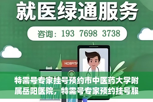 特需号专家挂号预约市中医药大学附属岳阳医院，特需号专家预约挂号服务在岳阳医院上线啦！