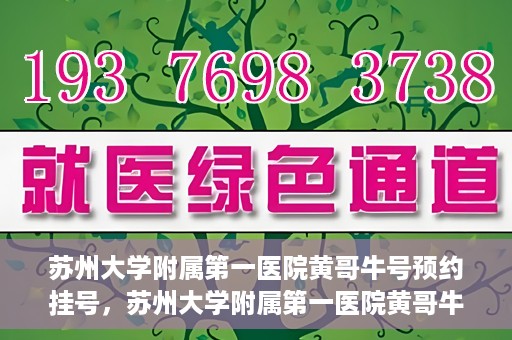 苏州大学附属第一医院黄哥牛号预约挂号，苏州大学附属第一医院黄哥牛号，预约挂号攻略