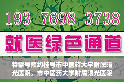 特需号预约挂号市中医药大学附属曙光医院，市中医药大学附属曙光医院特需号预约挂号服务启动