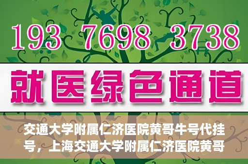 交通大学附属仁济医院黄哥牛号代挂号，上海交通大学附属仁济医院黄哥牛号代挂号背后的故事