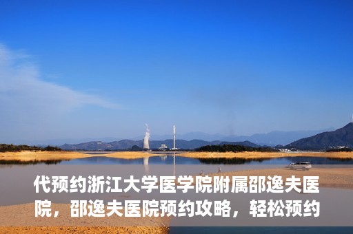 代预约浙江大学医学院附属邵逸夫医院，邵逸夫医院预约攻略，轻松预约浙江大学医学院附属邵逸夫医院