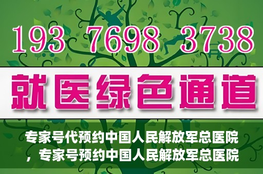 专家号代预约中国人民解放军总医院，专家号预约中国人民解放军总医院，一站式便捷就医体验