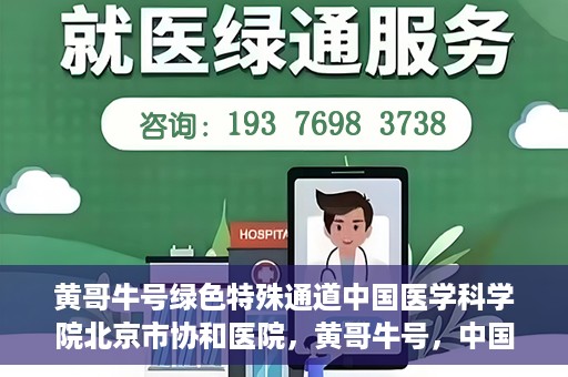 黄哥牛号绿色特殊通道中国医学科学院北京市协和医院，黄哥牛号，中国医学科学院北京市协和医院开启绿色特殊通道助力健康前行