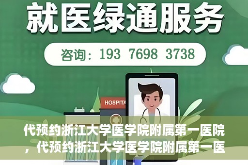 代预约浙江大学医学院附属第一医院，代预约浙江大学医学院附属第一医院，一站式便捷医疗体验开启