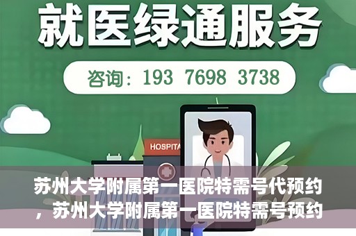 苏州大学附属第一医院特需号代预约，苏州大学附属第一医院特需号预约服务详解