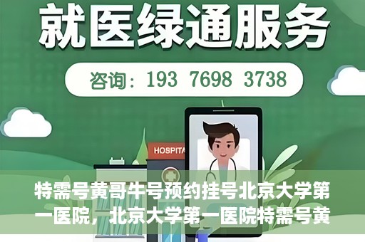 特需号黄哥牛号预约挂号北京大学第一医院，北京大学第一医院特需号黄哥牛号预约挂号攻略