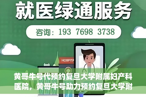 黄哥牛号代预约复旦大学附属妇产科医院，黄哥牛号助力预约复旦大学附属妇产科医院，一站式便捷服务开启预约新纪元