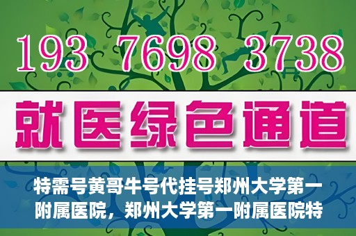 特需号黄哥牛号代挂号郑州大学第一附属医院，郑州大学第一附属医院特需号黄哥牛号代挂号揭秘