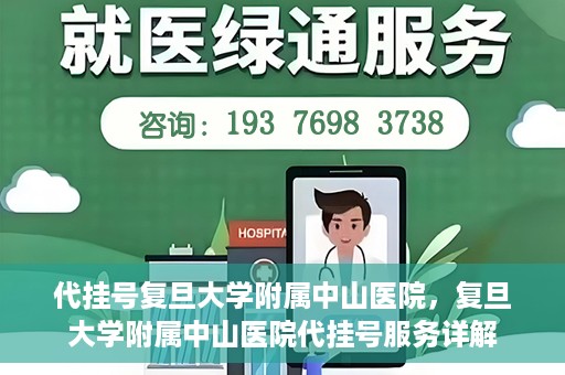 代挂号复旦大学附属中山医院，复旦大学附属中山医院代挂号服务详解